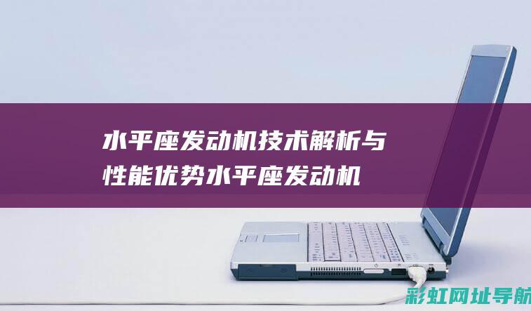 水平座发动机技术解析与性能优势 (水平座发动机原理)