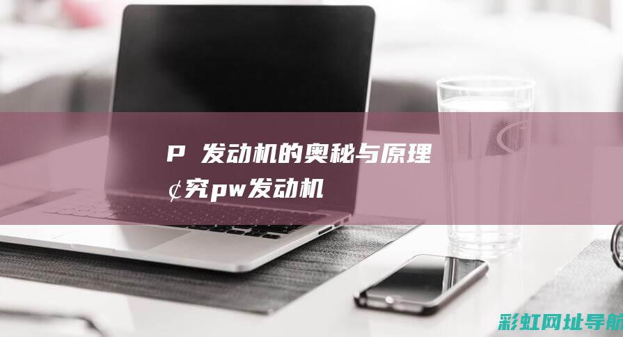 P丅发动机的奥秘与原理探究 (pw发动机)