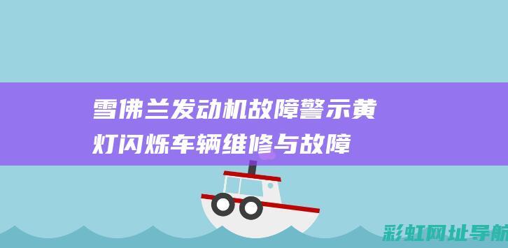 雪佛兰发动机故障警示黄灯闪烁：车辆维修与故障排除指南 (雪佛兰发动机故障灯亮了应该怎么办)