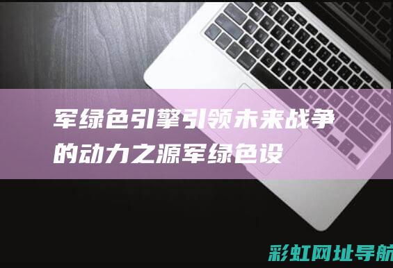 军绿色引擎战争的动力之源军绿色设