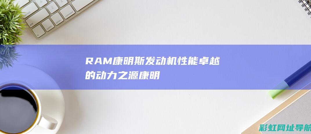 RAM康明斯发动机：性能卓越的动力之源 (康明斯)