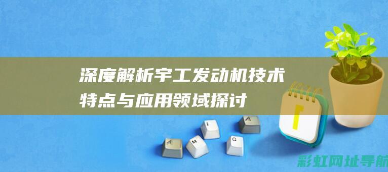 深度解析宇工发动机：技术特点与应用领域探讨 (宇工机械)