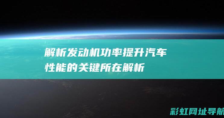 解析发动机功率：提升汽车性能的关键所在 (解析发动机功率的方法)