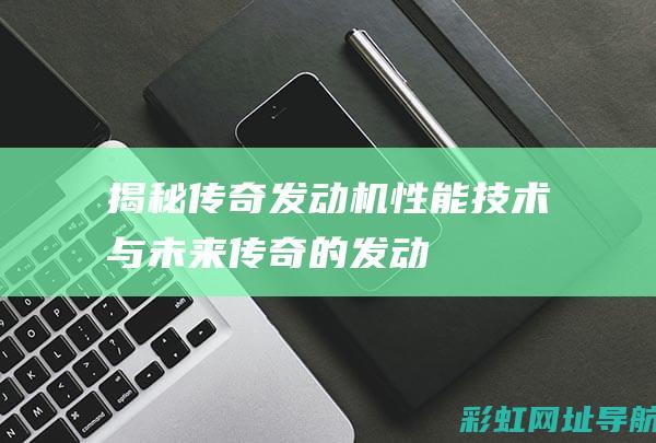 揭秘传奇发动机：性能、技术与未来 (传奇的发动机)