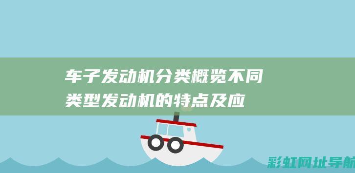 车子发动机分类概览：不同类型发动机的特点及应用，让你更懂车 (汽车发动机分为)