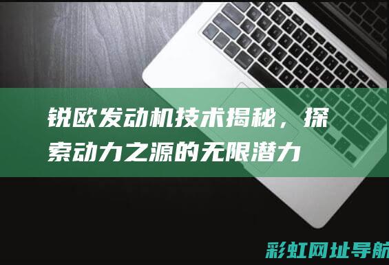 锐欧发动机技术揭秘，探索动力之源的无限潜力 (锐欧发动机技术怎么样)