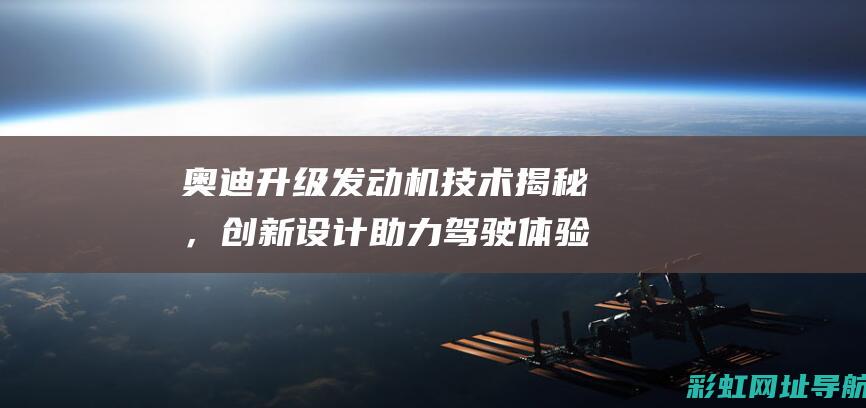 奥迪升级发动机技术揭秘，创新设计助力驾驶体验飞跃 (奥迪升级发动机控制单元)