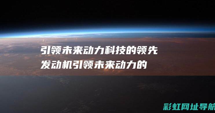 引领未来动力科技的领先发动机 (引领未来动力的成语)