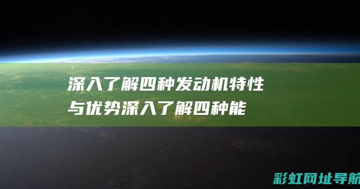 深入了解四种发动机特性与优势 (深入了解四种能力)