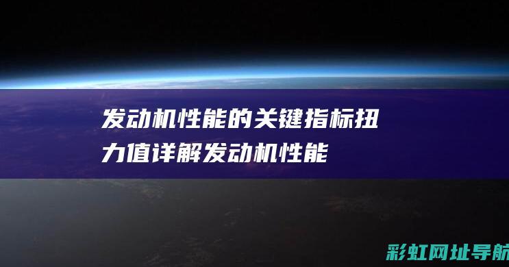 发动机性能的关键指标：扭力值详解 (发动机性能的基本参数)