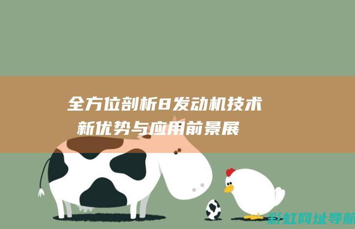 全方位剖析8发动机技术：创新优势与应用前景展望 (全方位剖析沃尔玛成功历程)