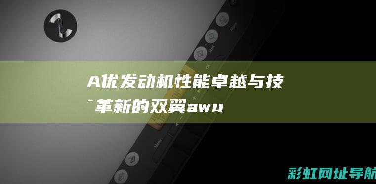 A优发动机：性能卓越与技术革新的双翼 (awu发动机)