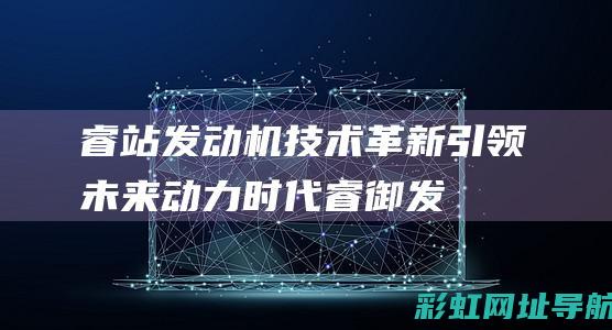 睿站发动机：技术革新引领未来动力时代 (睿御发动机图)