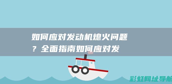 如何应对发动机熄火问题？全面指南 (如何应对发动机的问题)