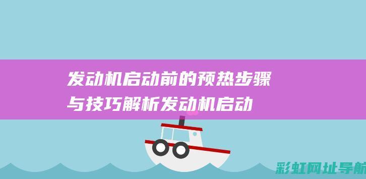 发动机启动前的预热步骤与技巧解析 (发动机启动前应做哪些检查)