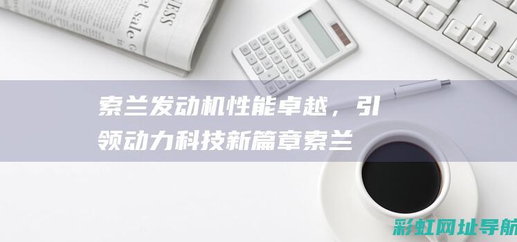 索兰发动机性能卓越，引领动力科技新篇章 (索兰发动机性能参数)