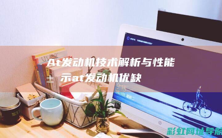 At发动机技术解析与性能展示 (at发动机优缺点)