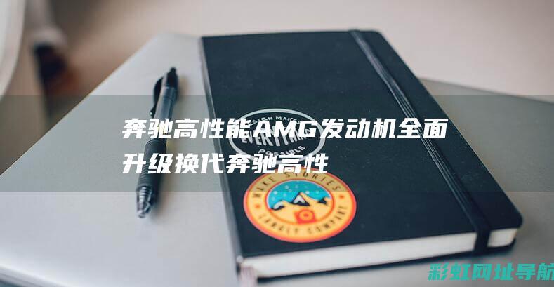 奔驰高性能AMG发动机全面升级换代 (奔驰高性能amg标志)