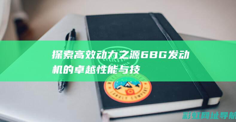 探索高效动力之源：6BG发动机的卓越性能与技术创新 (高效行动力)