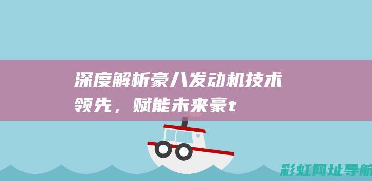 深度解析豪八发动机：技术领先，赋能未来 (豪th7)