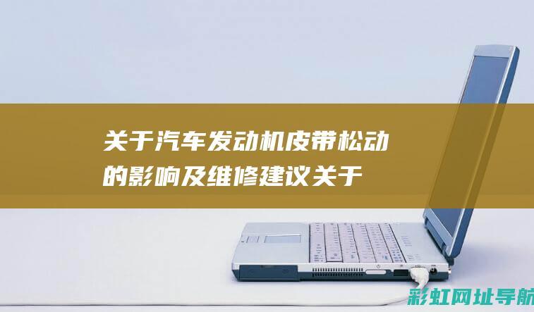 关于汽车发动机皮带松动的影响及维修建议 (关于汽车发动机的本文)