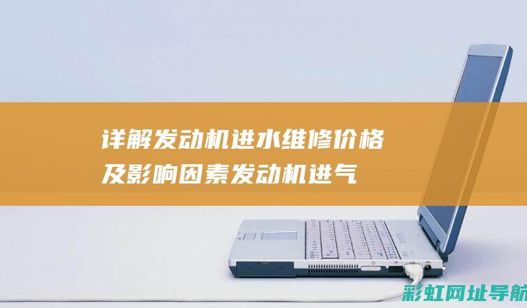 详解发动机进水维修价格及影响因素 (发动机进气管图解)