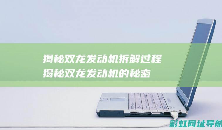 揭秘双龙发动机拆解过程 (揭秘双龙发动机的秘密)