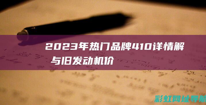 2023年热门品牌410 详情解析与旧发动机价格探讨 (2023年热词)