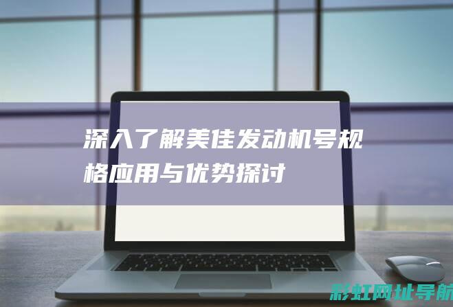 深入了解美佳发动机号：规格、应用与优势探讨 (深入了解美佳人的故事)