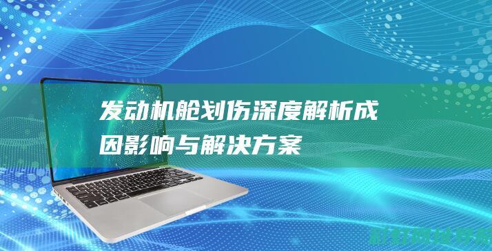 发动机舱划伤深度解析：成因、影响与解决方案 (发动机舱划伤怎么办)