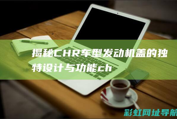 揭秘CHR车型发动机盖的独特设计与功能 (chr chz)