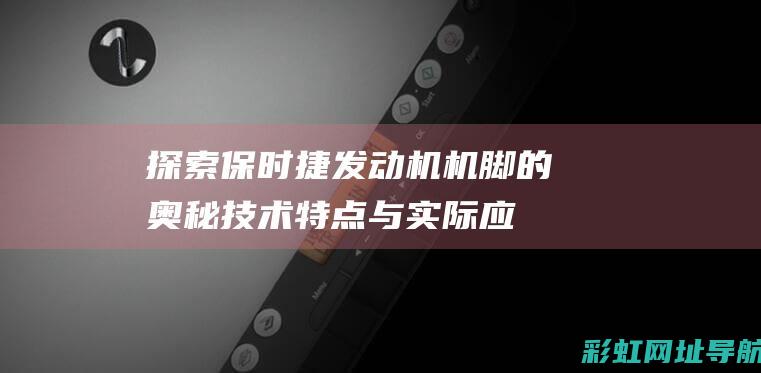 探索保时捷发动机机脚的奥秘：技术特点与实际应用 (保时捷发言)