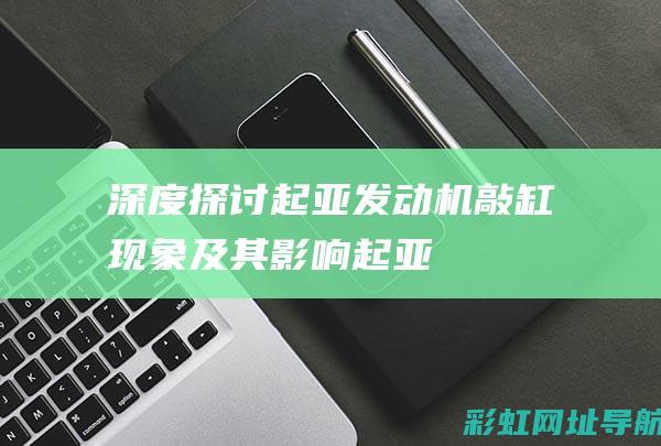 深度探讨起亚发动机敲缸现象及其影响 (起亚)