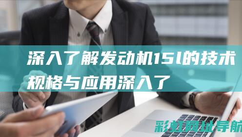 深入了解发动机15l的技术规格与应用 (深入了解发动机的原理)