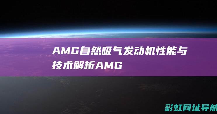 AMG自然吸气发动机：性能与技术解析 (AMG自然吸气)