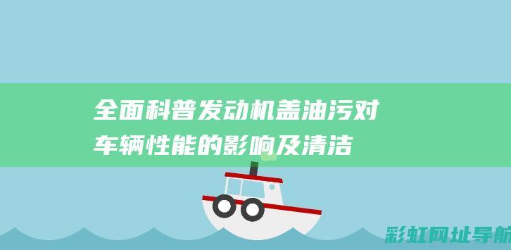 全面科普：发动机盖油污对车辆性能的影响及清洁技巧