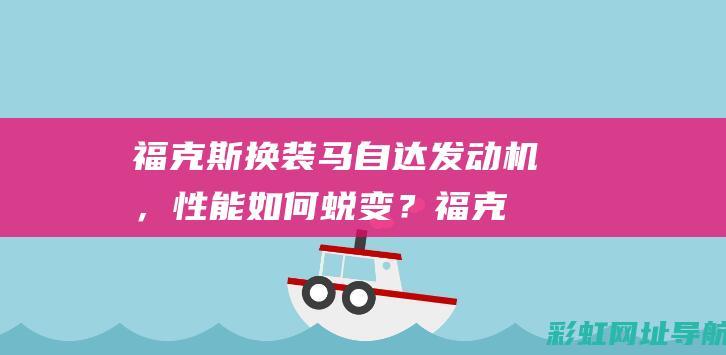 福克斯换装马自达发动机，性能如何蜕变？ (福克斯换装马达多少钱)