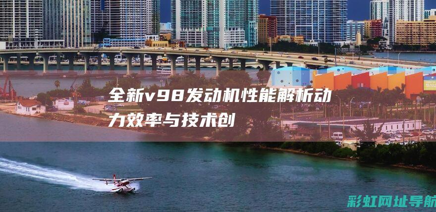 全新v98发动机性能解析：动力、效率与技术创新 (v98多少钱)