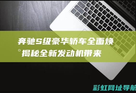 奔驰S级豪华轿车全面焕新：揭秘全新发动机带来的性能升级 (奔驰s级豪华轿车)