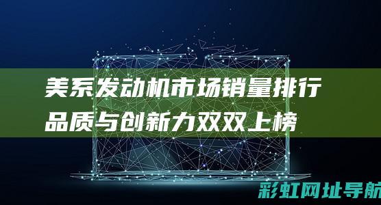 美系发动机市场销量排行：品质与创新力双双上榜 (美系发动机市场前景)