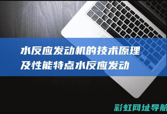 水反应发动机的技术原理及性能特点 (水反应发动机 一次 二次)