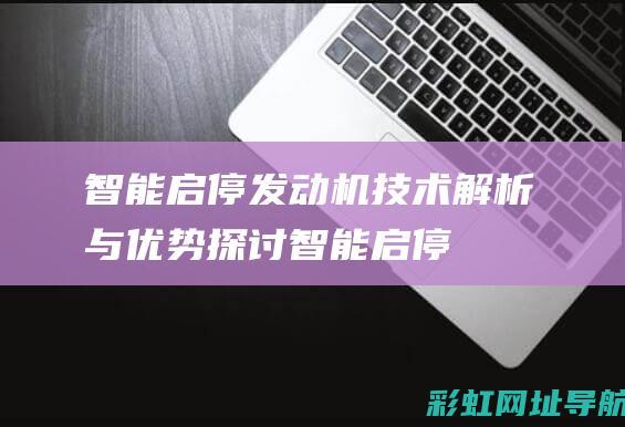 智能启停发动机：技术解析与优势探讨 (智能启停对发动机有伤害吗)