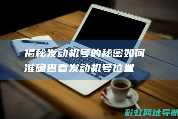 揭秘发动机号的秘密：如何准确查看发动机号位置 (发动机号?)