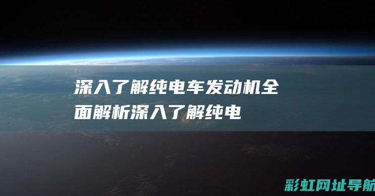 深入了解纯电车：发动机全面解析 (深入了解纯电阻的原理)