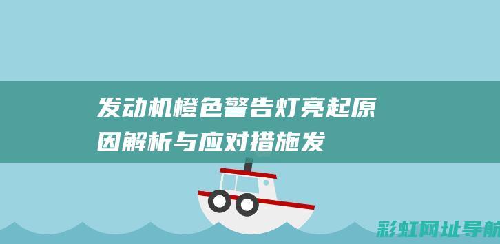 发动机橙色警告灯亮起：原因解析与应对措施 (发动机橙色警告灯)