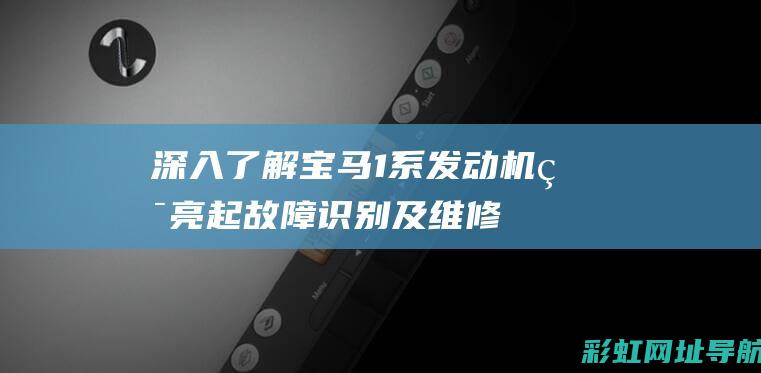 深入了解宝马1系发动机灯亮起：故障识别及维修指南 (宝马车知识了解)