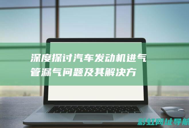 深度探讨：汽车发动机进气管漏气问题及其解决方案 (深度探讨汽车功能安全系列)