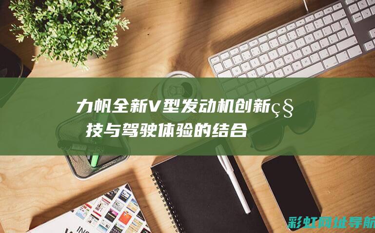 力帆全新V型发动机：创新科技与驾驶体验的结合 (力帆新款)