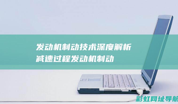 发动机制动技术：深度解析减速过程 (发动机制动技术)