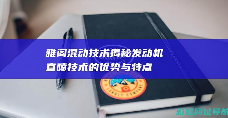 雅阁混动技术揭秘：发动机直喷技术的优势与特点 (雅阁混动技术解析)